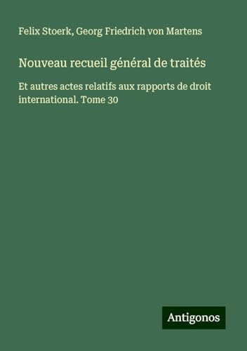 Nouveau recueil général de traités: Et autres actes relatifs aux rapports de droit international. Tome 30 Nouveau recueil général de traités: Et autres actes relatifs aux rapports de droit international. Tome 30 von Antigonos Verlag