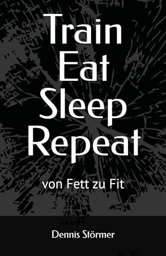 Train Eat Sleep Repeat: von Fett zu Fit