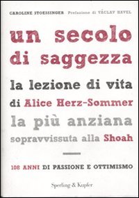 Un secolo di saggezza. La lezione di vita di Alice Herz-Sommer, la più anziana sopravvissuta alla Shoah. 108 anni di passione e ottimismo (Saggi)