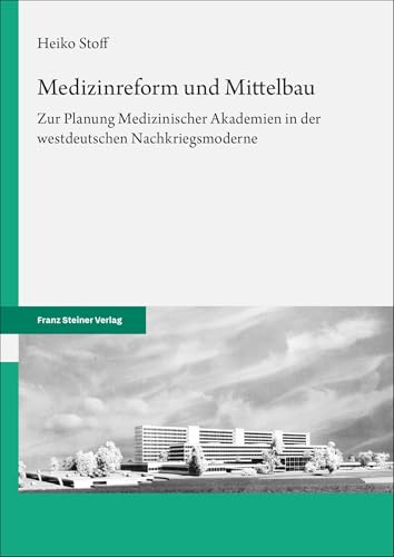 Medizinreform und Mittelbau: Zur Planung Medizinischer Akademien in der westdeutschen Nachkriegsmoderne Medizinreform und Mittelbau: Zur Planung Medizinischer Akademien in der westdeutschen Nachkriegsmoderne von Franz Steiner Verlag