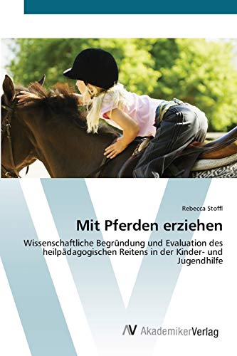 Mit Pferden erziehen: Wissenschaftliche Begründung und Evaluation des heilpädagogischen Reitens in der Kinder- und Jugendhilfe