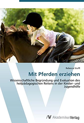 Mit Pferden erziehen: Wissenschaftliche Begründung und Evaluation des heilpädagogischen Reitens in der Kinder- und Jugendhilfe Mit Pferden erziehen: Wissenschaftliche Begründung und Evaluation des heilpädagogischen Reitens in der Kinder- und Jugendhilfe