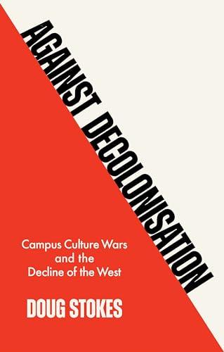 Against Decolonisation: Campus Culture Wars and the Decline of the West Against Decolonisation: Campus Culture Wars and the Decline of the West