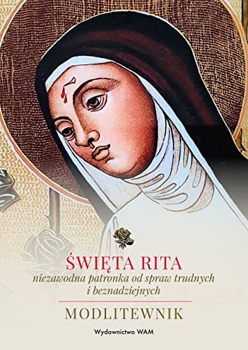 Święta Rita - niezawodna patronka od spraw trudnych i beznadziejnych: Modlitewnik Święta Rita - niezawodna patronka od spraw trudnych i beznadziejnych: Modlitewnik