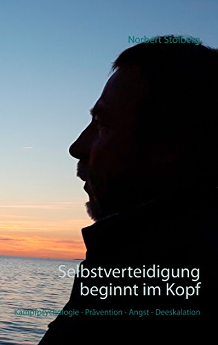 Selbstverteidigung beginnt im Kopf: Band 1: Kampfpsychologie - Prävention - Angst - Deeskalation Selbstverteidigung beginnt im Kopf: Band 1: Kampfpsychologie - Prävention - Angst - Deeskalation