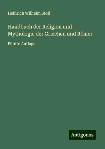Handbuch der Religion und Mythologie der Griechen und Römer: Fünfte Auflage von Antigonos Verlag