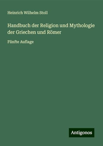 Handbuch der Religion und Mythologie der Griechen und Römer: Fünfte Auflage von Antigonos Verlag