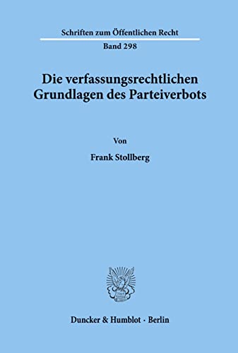 Die verfassungsrechtlichen Grundlagen des Parteiverbots. (Schriften zum Öffentlichen Recht) von Duncker & Humblot