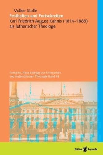 Festhalten und Fortschreiten: Karl Friedrich August Kahnis (1814–1888) als lutherischer Theologe (Kontexte. Neue Beiträge zur historischen und systematischen Theologie)