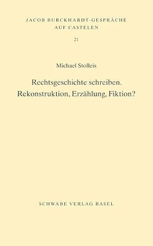 Rechtsgeschichte schreiben: Rekonstruktion, Erzählung, Fiktion? (Jacob Burckhardt-Gespräche auf Castelen)