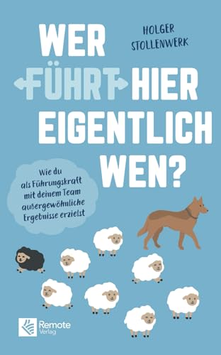 Wer führt hier eigentlich wen?: Wie du als Führungskraft mit deinem Team außergewöhnliche Ergebnisse erzielst | Das Praxishandbuch zur Mitarbeiterführung