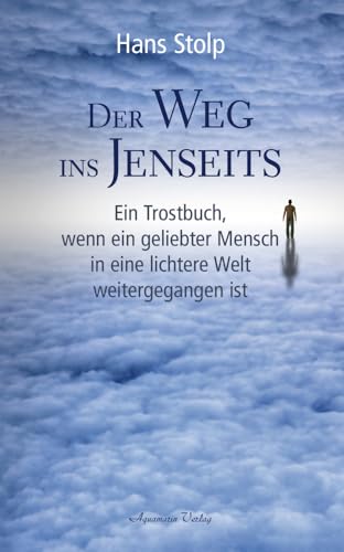Der Weg ins Jenseits: Ein Trostbuch, wenn ein geliebter Mensch in eine lichtere Welt weitergegangen ist Der Weg ins Jenseits: Ein Trostbuch, wenn ein geliebter Mensch in eine lichtere Welt weitergegangen ist