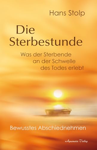 Die Sterbestunde – Was der Sterbende an der Schwelle des Todes erlebt: Bewusstes Abschiednehmen von Aquamarin Verlag