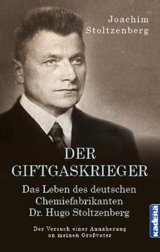 Der Giftgaskrieger: Das Leben des deutschen Chemiefabrikanten Dr. Hugo Stoltzenberg. Der Versuch einer Annäherung an meinen Großvater