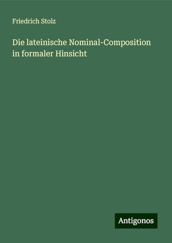 Die lateinische Nominal-Composition in formaler Hinsicht von Antigonos Verlag