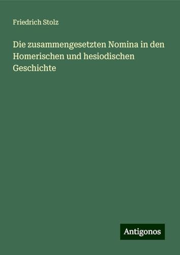 Die zusammengesetzten Nomina in den Homerischen und hesiodischen Geschichte von Antigonos Verlag