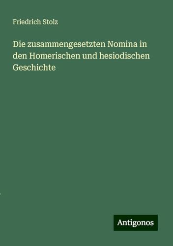 Die zusammengesetzten Nomina in den Homerischen und hesiodischen Geschichte von Antigonos Verlag