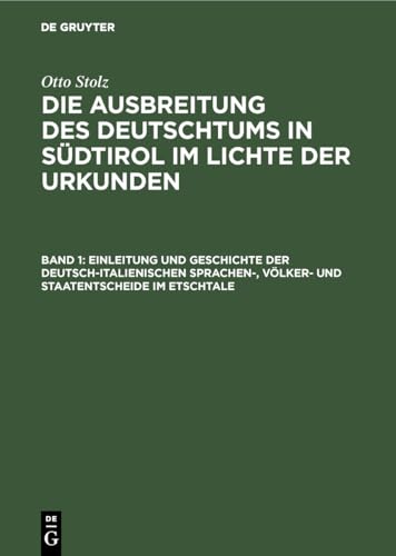 Einleitung und Geschichte der deutsch-italienischen Sprachen-, Völker- und Staatentscheide im Etschtale: 1. Band: Einleitung und Geschichte der ... in Südtirol im Lichte der Urkunden)