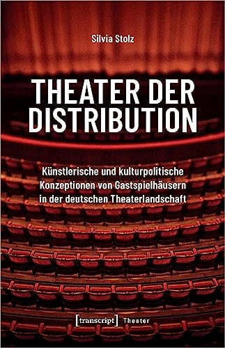 Theater der Distribution: Künstlerische und kulturpolitische Konzeptionen von Gastspielhäusern in der deutschen Theaterlandschaft von transcript