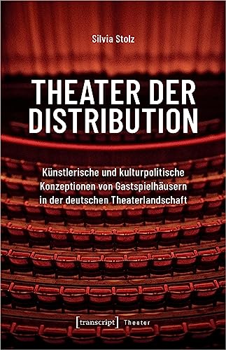 Theater der Distribution: Künstlerische und kulturpolitische Konzeptionen von Gastspielhäusern in der deutschen Theaterlandschaft von Transcript Verlag