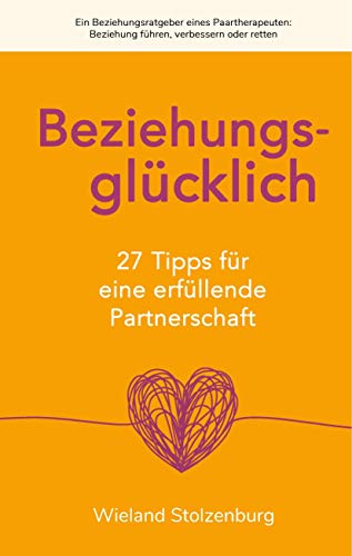 Beziehungsglücklich: 27 Tipps für eine erfüllende Partnerschaft: Ein Beziehungsratgeber eines Paartherapeuten: Beziehung führen, verbessern oder retten