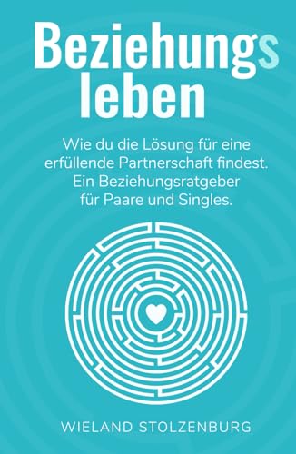 Beziehungsleben: Wie du die Lösung für eine erfüllende Partnerschaft findest. Ein Beziehungsratgeber für Paare und Singles. Beziehungsleben: Wie du die Lösung für eine erfüllende Partnerschaft findest. Ein Beziehungsratgeber für Paare und Singles.