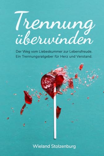 Trennung überwinden: Der Weg vom Liebeskummer zur Lebensfreude. Ein Trennungsratgeber für Herz und Verstand. von Independently published