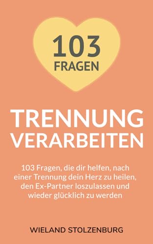 Trennung verarbeiten: 103 Fragen, die dir helfen, nach einer Trennung dein Herz zu heilen, den Ex-Partner loszulassen und wieder glücklich zu werden: ... wieder glcklich zu werden: Trennungsratgeber
