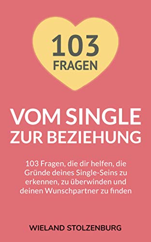 Vom Single zur Beziehung: 103 Fragen, die dir helfen, die Gründe deines Single-Seins zu erkennen, zu überwinden und deinen Wunschpartner zu finden: ... berwinden und deinen Wunschpartner zu finden Vom Single zur Beziehung: 103 Fragen, die dir helfen, die Gründe deines Single-Seins zu erkennen, zu überwinden und deinen Wunschpartner zu finden: ... berwinden und deinen Wunschpartner zu finden