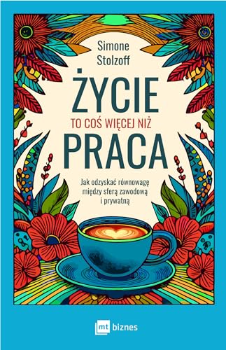 Życie to coś więcej niż praca: Jak odzyskać równowagę między sferą zawodową i prywatną