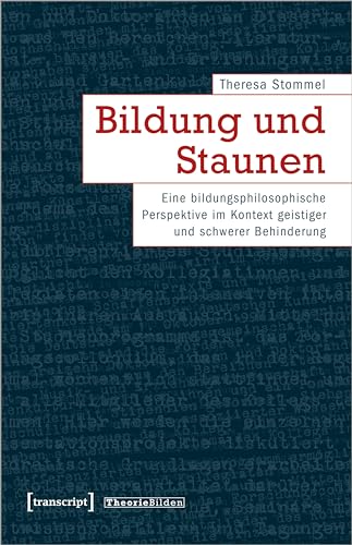Bildung und Staunen: Eine bildungsphilosophische Perspektive im Kontext geistiger und schwerer Behinderung (Theorie Bilden) von Transcript Verlag