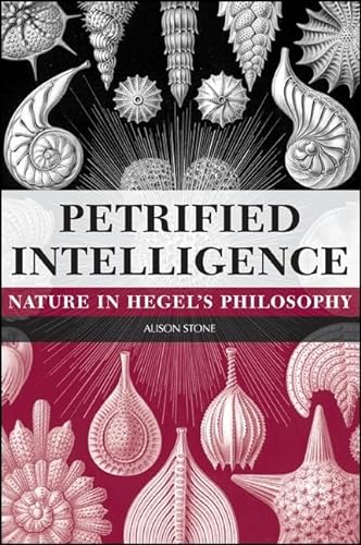 Petrified Intelligence: Nature in Hegel's Philosophy (SUNY Series in Hegelian Studies)