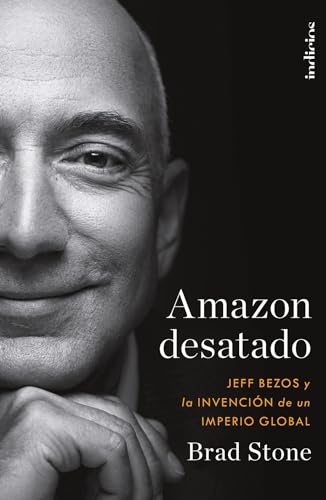 Amazon desatado: Jeff Bezos y la invención de un imperio global (Indicios no ficción) von Indicios