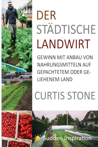 Der städtische Landwirt: Gewinn mit Anbau von Nahrungsmitteln auf gepachtetem und geliehenem Land Der städtische Landwirt: Gewinn mit Anbau von Nahrungsmitteln auf gepachtetem und geliehenem Land
