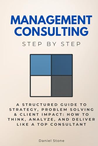 Management Consulting Step by Step: A Structured Guide to Strategy, Problem Solving & Client Impact: How to Think, Analyze, and Deliver Like a Top ... (Economics, Finance & Business Step by Step) von Independently published