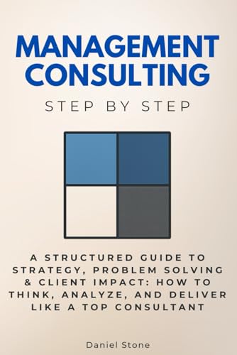 Management Consulting Step by Step: A Structured Guide to Strategy, Problem Solving & Client Impact: How to Think, Analyze, and Deliver Like a Top ... (Economics, Finance & Business Step by Step) von Independently published