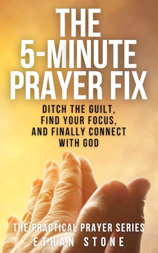 The 5-Minute Prayer Fix: Ditch the Guilt, Find Your Focus, and Finally Connect with God (The Practical Prayer Series) von Independently published