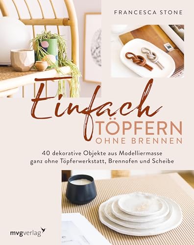 Einfach Töpfern ohne Brennen: 40 dekorative Objekte aus Modelliermasse – ganz ohne Töpferwerkstatt, Brennofen und Scheibe
