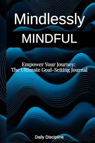Mindlessly Mindful: Empower Your Journey: The Ultimate Goal-Setting Journal (Becoming Mindlessly Mindful) von Independently published