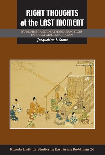 Right Thoughts at the Last Moment: Buddhism and Deathbed Practices in Early Medieval Japan (Studies in East Asian Buddhism, Band 26)