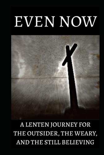 Even Now: A Lenten Journey for the Outsider, the Weary, and the Still Believing Even Now: A Lenten Journey for the Outsider, the Weary, and the Still Believing von Independently published