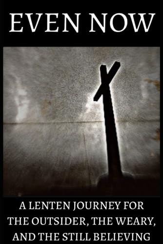 Even Now: A Lenten Journey for the Outsider, the Weary, and the Still Believing Even Now: A Lenten Journey for the Outsider, the Weary, and the Still Believing von Independently published