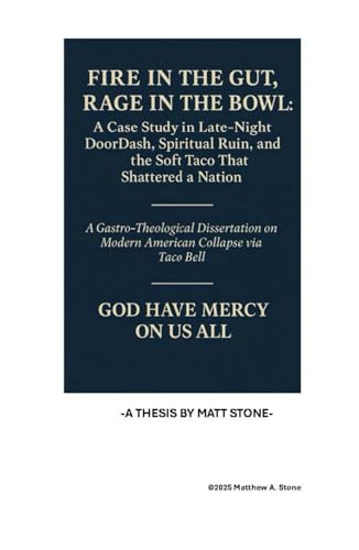 Fire in the Gut, Rage in the Bowl: A Case Study in Late-Night DoorDash, Spiritual Ruin, and the Soft Taco That Shattered a Nation: A ... on Modern American Collapse via Taco Bell Fire in the Gut, Rage in the Bowl: A Case Study in Late-Night DoorDash, Spiritual Ruin, and the Soft Taco That Shattered a Nation: A ... on Modern American Collapse via Taco Bell von Independently published