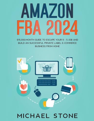 Amazon FBA 2024 $15,000/Month Guide To Escape Your 9 - 5 Job And Build An Successful Private Label E-Commerce Business From Home