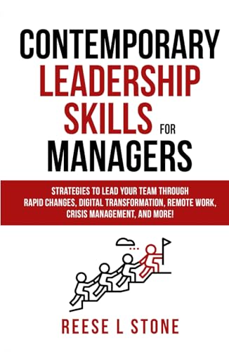 Contemporary Leadership Skills For Managers: Strategies To Lead Your Team Through Rapid Changes, Digital Transformation, Remote Work, Crisis Management, And More!