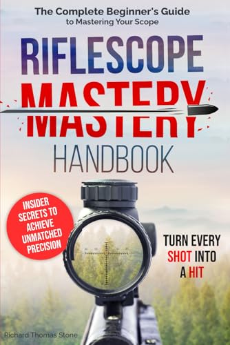 Riflescope Mastery Handbook: The Complete Beginner’s Guide to Mastering Your Scope – Insider Secrets to Achieve Unmatched Precision and Turn Every Shot Into a Hit Riflescope Mastery Handbook: The Complete Beginner’s Guide to Mastering Your Scope – Insider Secrets to Achieve Unmatched Precision and Turn Every Shot Into a Hit
