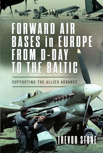 Forward Air Bases in Europe from D-day to the Baltic: Supporting the Allied Advance