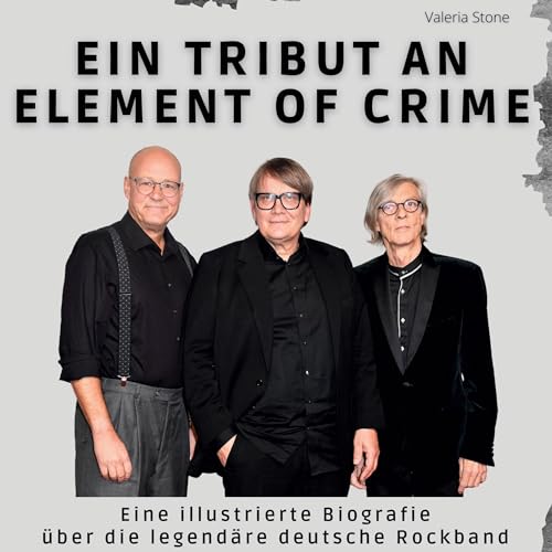 Ein Tribut an Element of Crime: Eine illustrierte Biografie über die legendäre deutsche Rockband Ein Tribut an Element of Crime: Eine illustrierte Biografie über die legendäre deutsche Rockband