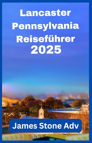 Lancaster Pennsylvania Reiseführer 2025: Kleine Stadt, große Geschichten: Ihr entzückendes, leckeres und ziemlich cooles Handbuch zum Pennsylvania Dutch Country. von Independently published