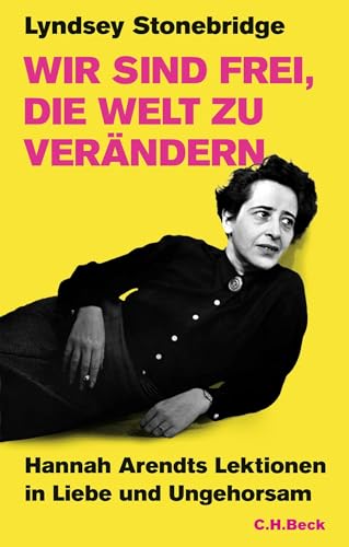 Wir sind frei, die Welt zu verändern: Hannah Arendts Lektionen in Liebe und Ungehorsam von Beck C. H.